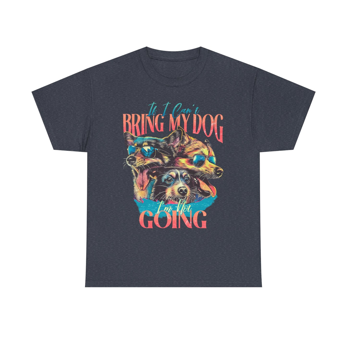 Dog Lover Unisex Tee - Funny Dogs Design If I Can't Bring My Dog I'm Not Going